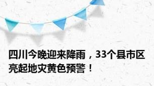 四川今晚迎来降雨，33个县市区亮起地灾黄色预警！