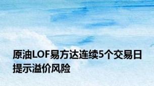 原油LOF易方达连续5个交易日提示溢价风险