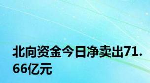 北向资金今日净卖出71.66亿元