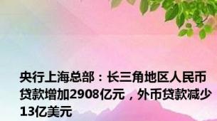 央行上海总部：长三角地区人民币贷款增加2908亿元，外币贷款减少13亿美元