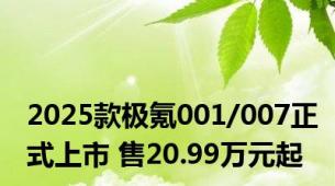 2025款极氪001/007正式上市 售20.99万元起