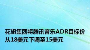 花旗集团将腾讯音乐ADR目标价从18美元下调至15美元