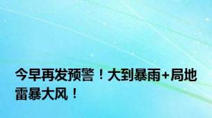 今早再发预警！大到暴雨+局地雷暴大风！