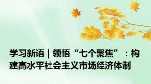 学习新语｜领悟“七个聚焦”：构建高水平社会主义市场经济体制