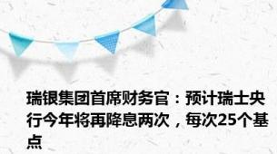 瑞银集团首席财务官：预计瑞士央行今年将再降息两次，每次25个基点