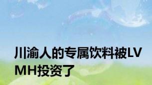 川渝人的专属饮料被LVMH投资了