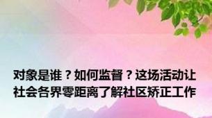 对象是谁？如何监督？这场活动让社会各界零距离了解社区矫正工作