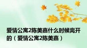 爱情公寓2陈美嘉什么时候离开的（爱情公寓2陈美嘉）