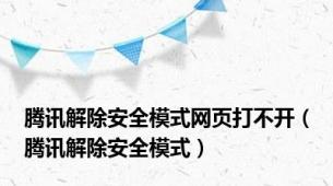 腾讯解除安全模式网页打不开（腾讯解除安全模式）