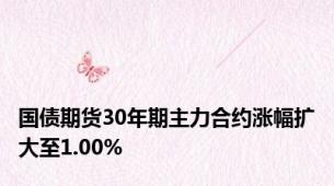 国债期货30年期主力合约涨幅扩大至1.00%