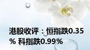 港股收评：恒指跌0.35% 科指跌0.99%