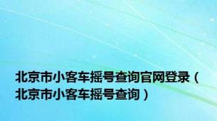 北京市小客车摇号查询官网登录（北京市小客车摇号查询）