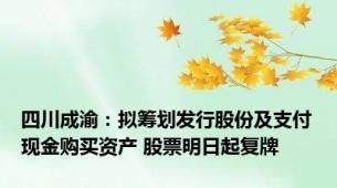 四川成渝：拟筹划发行股份及支付现金购买资产 股票明日起复牌