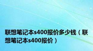 联想笔记本s400报价多少钱（联想笔记本s400报价）