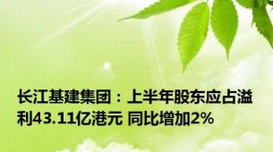 长江基建集团：上半年股东应占溢利43.11亿港元 同比增加2%