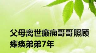 父母离世癫痫哥哥照顾瘫痪弟弟7年