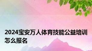 2024宝安万人体育技能公益培训怎么报名