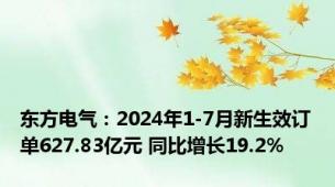 东方电气：2024年1-7月新生效订单627.83亿元 同比增长19.2%