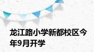 龙江路小学新都校区今年9月开学