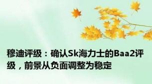 穆迪评级：确认Sk海力士的Baa2评级，前景从负面调整为稳定