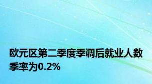 欧元区第二季度季调后就业人数季率为0.2%