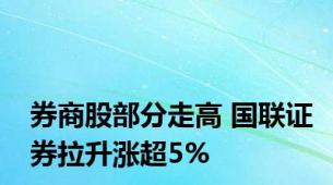 券商股部分走高 国联证券拉升涨超5%