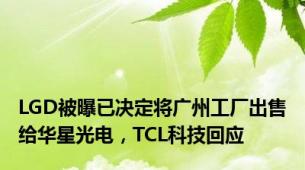 LGD被曝已决定将广州工厂出售给华星光电，TCL科技回应