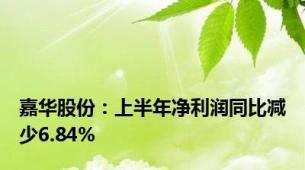 嘉华股份：上半年净利润同比减少6.84%