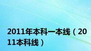 2011年本科一本线（2011本科线）