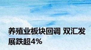 养殖业板块回调 双汇发展跌超4%