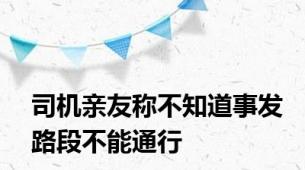 司机亲友称不知道事发路段不能通行