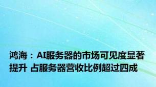 鸿海：AI服务器的市场可见度显著提升 占服务器营收比例超过四成