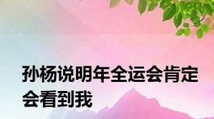 孙杨说明年全运会肯定会看到我