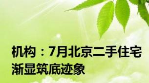 机构：7月北京二手住宅渐显筑底迹象