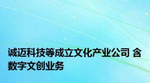 诚迈科技等成立文化产业公司 含数字文创业务