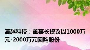 清越科技：董事长提议以1000万元-2000万元回购股份