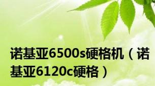 诺基亚6500s硬格机（诺基亚6120c硬格）