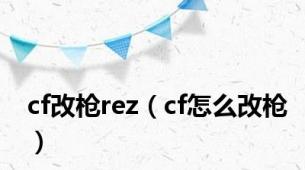 cf改枪rez（cf怎么改枪）