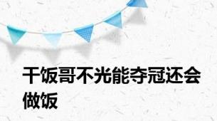 干饭哥不光能夺冠还会做饭