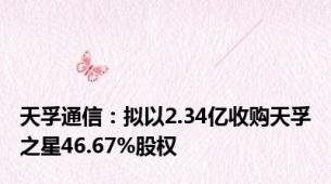 天孚通信：拟以2.34亿收购天孚之星46.67%股权