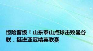 惊险晋级！山东泰山点球击败曼谷联，挺进亚冠精英联赛