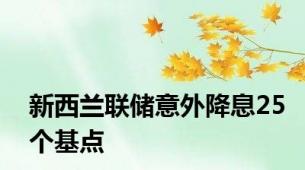 新西兰联储意外降息25个基点