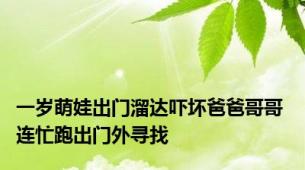 一岁萌娃出门溜达吓坏爸爸哥哥 连忙跑出门外寻找