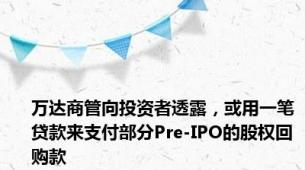 万达商管向投资者透露，或用一笔贷款来支付部分Pre-IPO的股权回购款