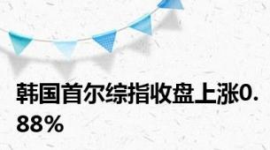 韩国首尔综指收盘上涨0.88%