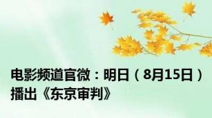 电影频道官微：明日（8月15日）播出《东京审判》