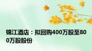 锦江酒店：拟回购400万股至800万股股份