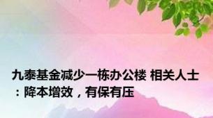 九泰基金减少一栋办公楼 相关人士：降本增效，有保有压