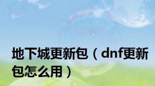 地下城更新包（dnf更新包怎么用）