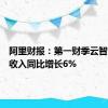 阿里财报：第一财季云智能集团收入同比增长6%